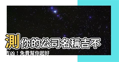 公司吉凶查詢|免費公司測名，公司名字測試，公司名稱測算